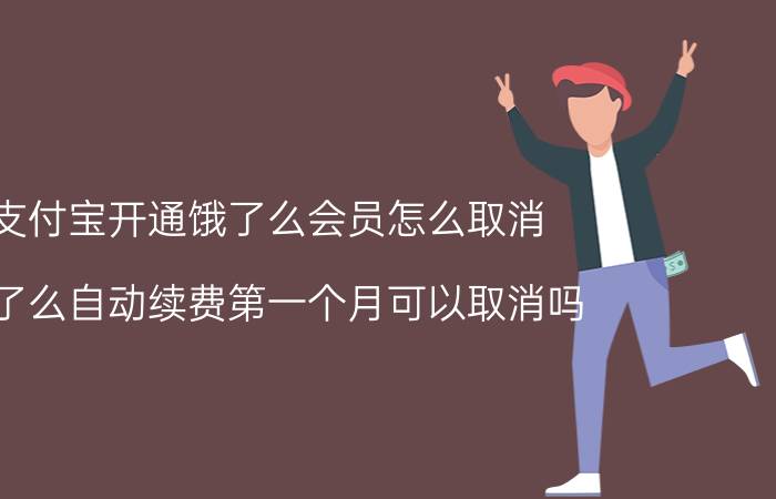 支付宝开通饿了么会员怎么取消 饿了么自动续费第一个月可以取消吗？